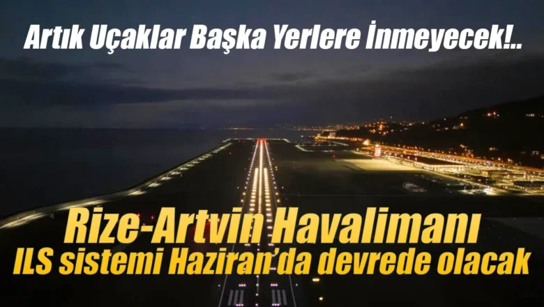  Rize-Artvin Havalimanı’nda ILS sistemi Haziran’da devreye girecek…