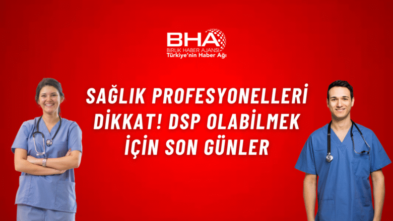  Sağlık profesyonelleri dikkat! DSP olabilmek için son günler – Birlik Haber Ajansı